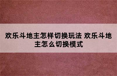 欢乐斗地主怎样切换玩法 欢乐斗地主怎么切换模式